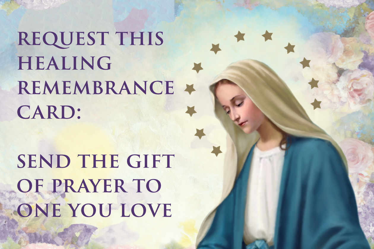 Request this Healing Remembrance Card: Send the Gift of Prayer to One You Love